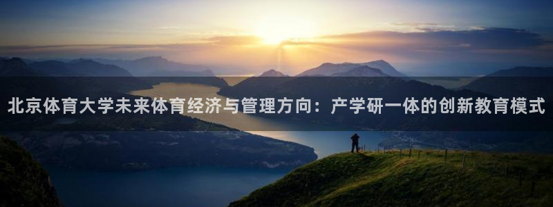 必一体育游戏特色：北京体育大学未来体育经济与管理方向：产学研