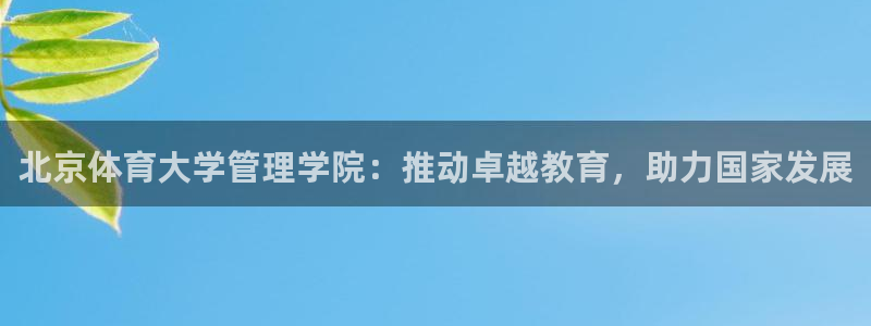 必一体育运动官网：北京体育大学管理学院：推动卓越教育，助力国