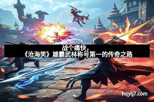 战个痛快，《沧海笑》雄霸武林称号第一的传奇之路